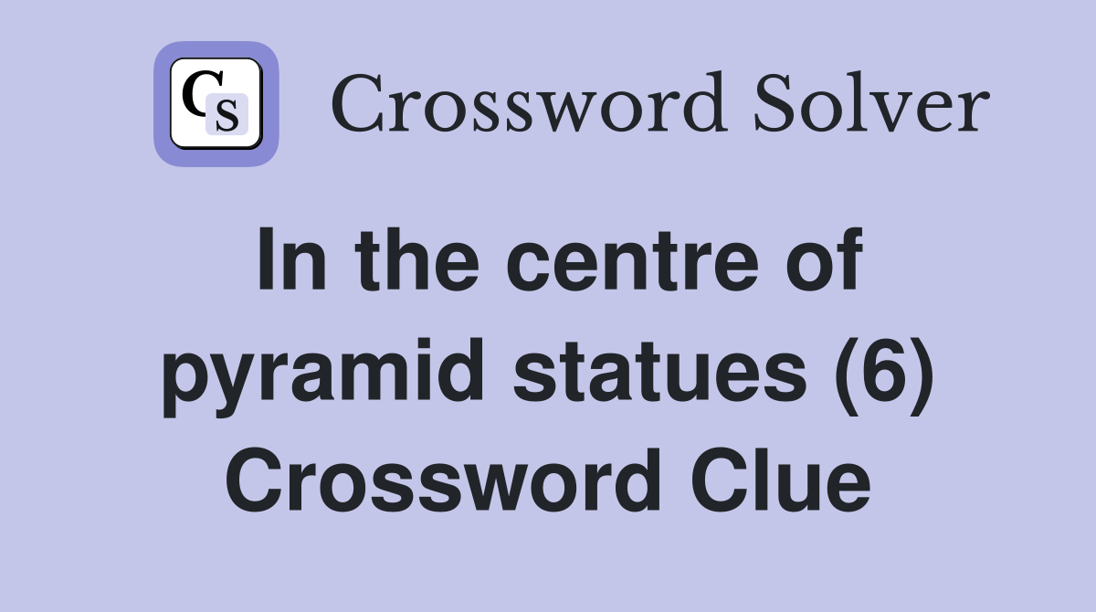 In the centre of pyramid statues (6) Crossword Clue Answers